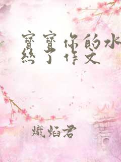 宝宝你的水都拉丝了作文