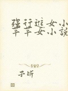 强行进女小姪夏芊芊女小说