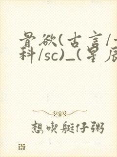 骨欲(古言/骨科/sc)_(星辰鲸落)_