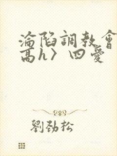 沦陷调教会所〈高h〉四爱