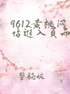 9612黄桃网站进入页面小说