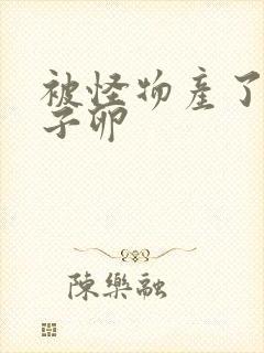 被怪物产了一肚子卵