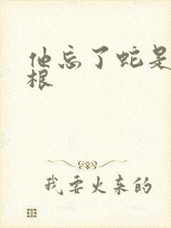 他忘了蛇是有两根