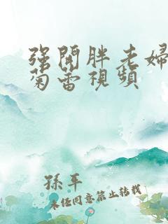 强开胖老妇后门菊蕾视频