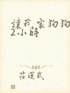 让我家狗狗X了2小时