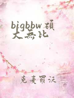 bigbbw硕大无比