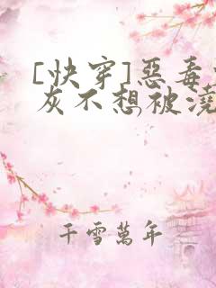 [快穿]恶毒炮灰不想被浇灌
