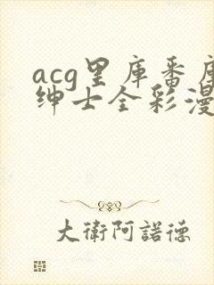 acg里库番库绅士全彩漫画