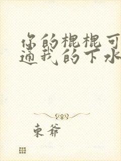 你的棍棍可以通通我的下水