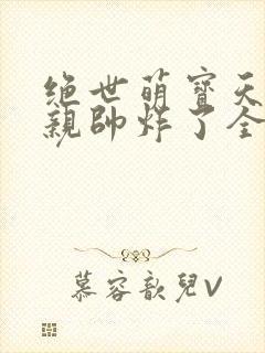 绝世萌宝天才娘亲帅炸了全文免费