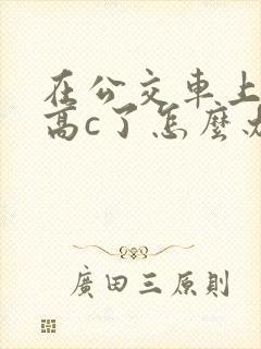 在公交车上弄到高c了怎么办