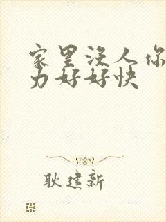 家里没人你用点力好好快