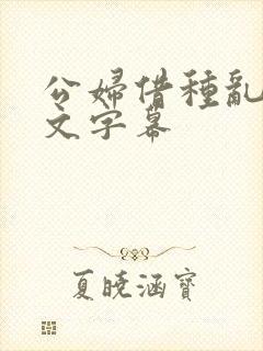 公妇借种乱h中文字幕