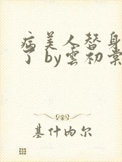 病美人替身不干了 by云初棠