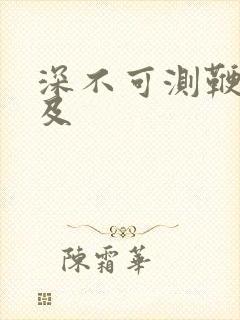 深不可测鞭长莫及