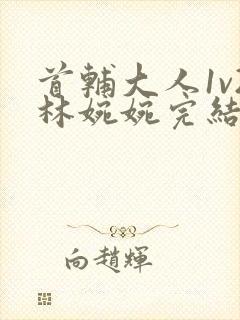 首辅大人1v2林婉婉完结了吗