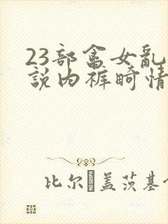 23部禽女乱小说内裤畸情视频