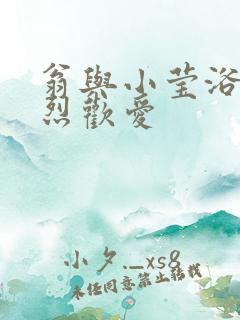 翁与小莹浴室激烈欢爱