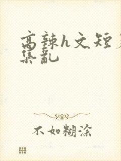 高辣h文短篇合集乱