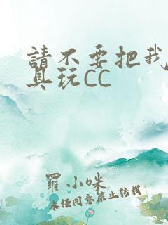 请不要把我当玩具玩CC