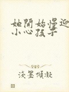 她开始慢迎迎合小心孩子