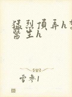 猛烈顶弄h禁欲医生h