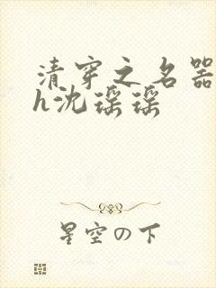 清穿之名器尤物h沈瑶瑶