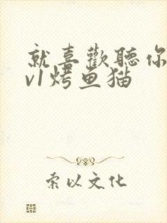 就喜欢听你叫1v1烤鱼猫