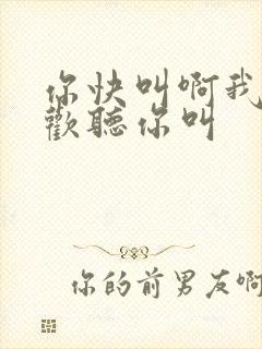 你快叫啊我就喜欢听你叫