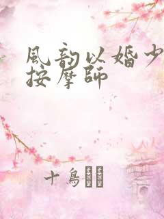 风韵以婚少妇与按摩师