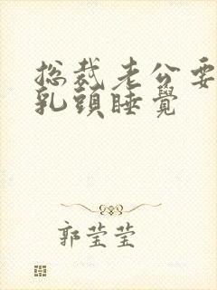 总裁老公要含着乳头睡觉