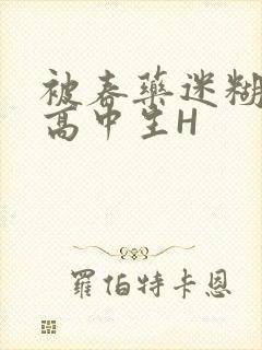 被春药迷糊的女高中生H