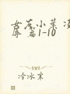 女友小叶 凌 辱 篇1-10