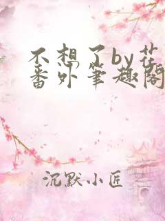 不想了by花卷番外笔趣阁