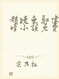 赵晓东郑伟吴雪晴小说免费阅读