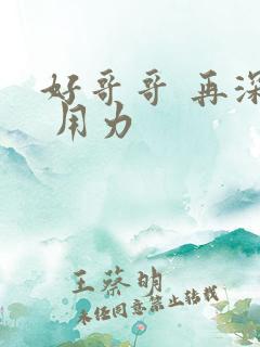 好哥哥 再深点 用力