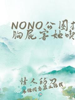 NONO公园揉胸屁害她吃安眠药