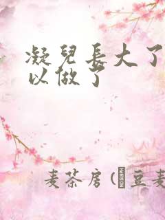 凝儿长大了 可以做了