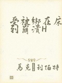 受被绑在床头做到崩溃H