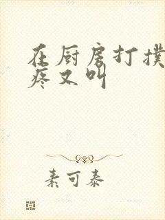 在厨房打扑克又疼又叫