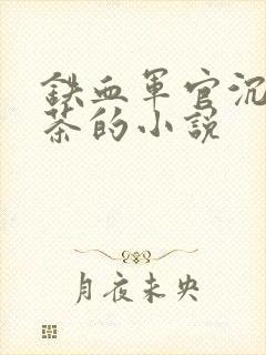 铁血军官沉迷绿茶的小说