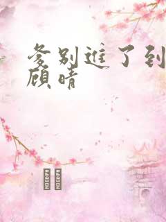 爹别进了到底了顾晴