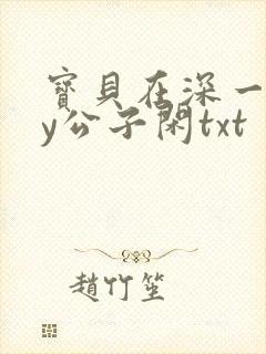 宝贝在深一些by公子闲txt