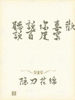 听说你喜欢我小说百度云