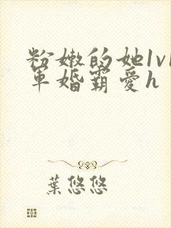 粉嫩的她1v1军婚霸爱h