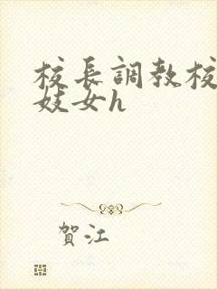 校长调教校花成妓女h