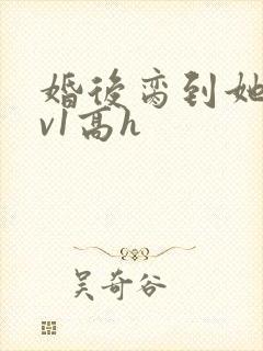 婚后脔到她哭1v1高h