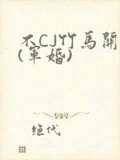 不CJ竹马关系(军婚)