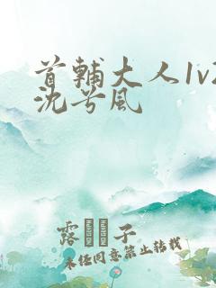 首辅大人1v2沈兮风