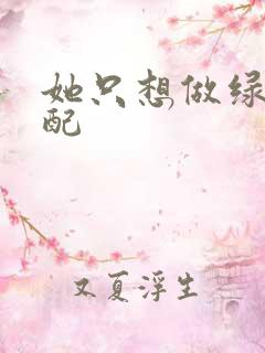 她只想做绿茶女配